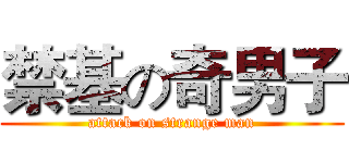 禁基の奇男子 (attack on strange man)