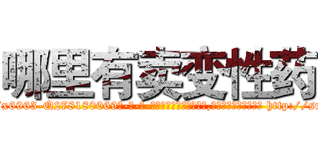 哪里有卖变性药 (哪里有卖变性药【电-186x2687x6963-Q278180069元-吉-药-业】我们做的是长期生意,靠的是老客户长期支持 http://sngk.net/kAONPf
)