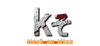 ｋそ (attack on titan)