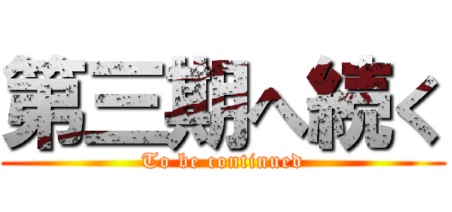 第三期へ続く (To be continued)