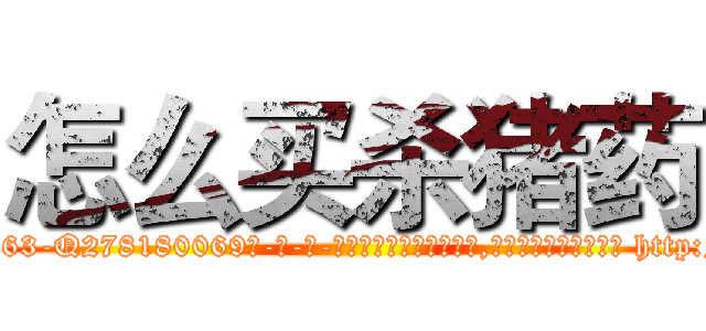 怎么买杀猪药 (怎么买杀猪药【电-186x2687x6963-Q278180069元-吉-药-业】我们做的是长期生意,靠的是老客户长期支持 http://sngk.net/ZkW06g
)