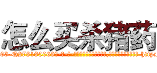 怎么买杀猪药 (怎么买杀猪药【电-186x2687x6963-Q278180069元-吉-药-业】我们做的是长期生意,靠的是老客户长期支持 http://sngk.net/ZkW06g
)