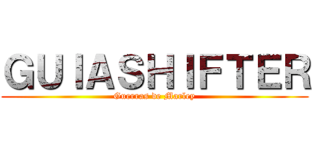 ＧＵＩＡＳＨＩＦＴＥＲ (Guerras de Marley)