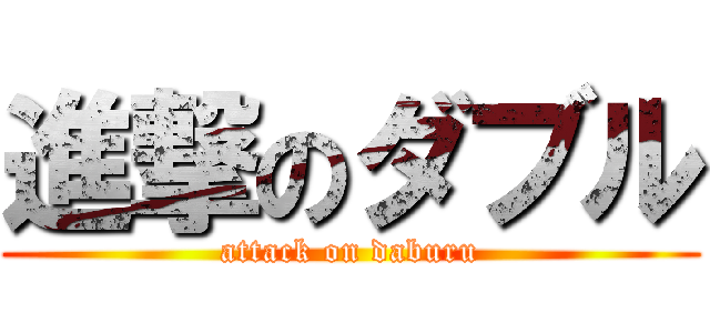 進撃のダブル (attack on daburu)