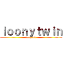 ｌｏｏｎｙｔｗｉｎ (loonytwin)