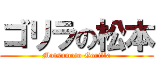ゴリラの松本 (Matsumoto Gorilla)