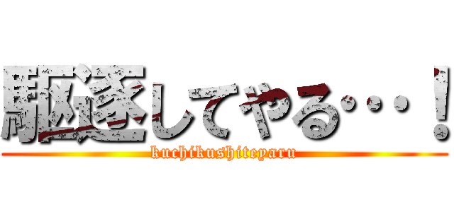 駆逐してやる…！ (kuchikushiteyaru)