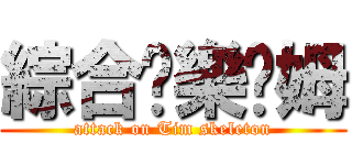 綜合娛樂骷姆 (attack on Tim skeleton)