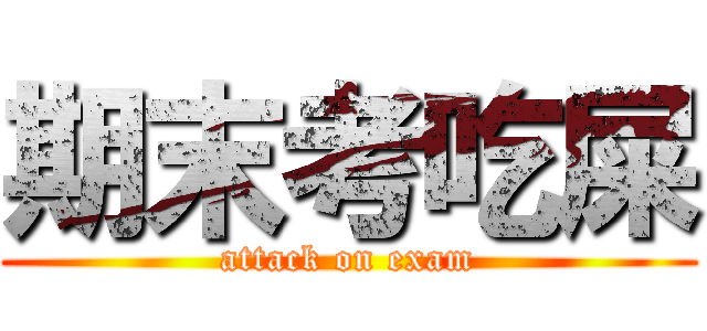 期末考吃屎 (attack on exam)