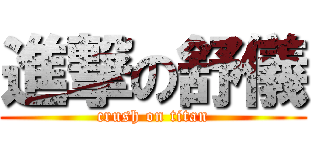 進撃の舒儀 (crush on titan)