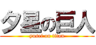 夕星の巨人 (yusei on titan)