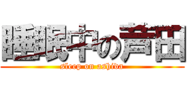 睡眠中の芦田 (sleep on ashida)