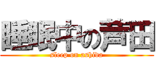 睡眠中の芦田 (sleep on ashida)
