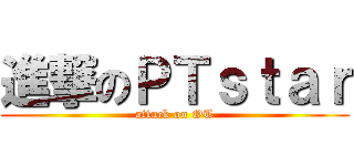 進撃のＰＴｓｔａｒ (attack on OT)