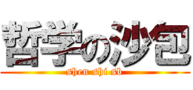 哲学の沙包 (shen shi sb)