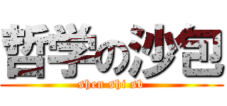 哲学の沙包 (shen shi sb)
