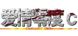 爱情零度ｃ ( Love At 0°C)