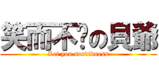 笑而不语の貝爺 (Let you sordidness)