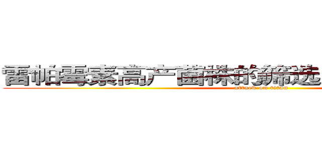 雷帕霉素高产菌株的筛选及培养基的优化 (attack on titan)