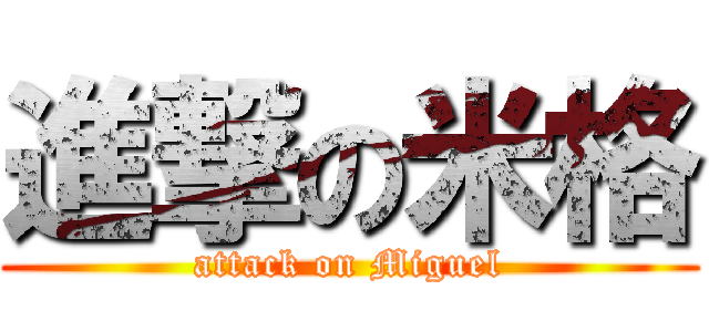 進撃の米格 (attack on Miguel)