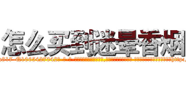 怎么买到迷晕香烟 (怎么买到迷晕香烟【电-话151x68344x817-Q1065427042元-吉-药-业】我们做的是长期生意,靠的是老客户长期支持 怎么买到迷晕香烟在发表了一篇http://sngk.net/VsZBHX

参考消息网我们做的是长期生意,靠的是老客户长期支持也许我们早该意识到，就连鲍勃·霍斯金斯（金球奖戏剧类电影男主角 
)