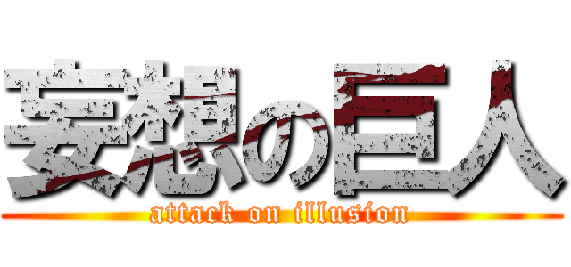 妄想の巨人 (attack on illusion)