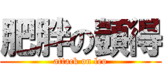 肥胖の顗得 (attack on leo)