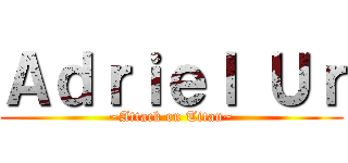 Ａｄｒｉｅｌ Ｕｒ (~Attack on Titan~)
