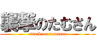 襲撃のたむさん (attack on tamusan)
