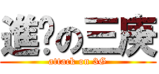 進擊の三庚 (attack on 3G)