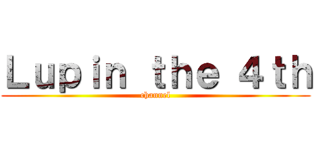 Ｌｕｐｉｎ ｔｈｅ ４ｔｈ (channel)