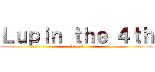 Ｌｕｐｉｎ ｔｈｅ ４ｔｈ (channel)