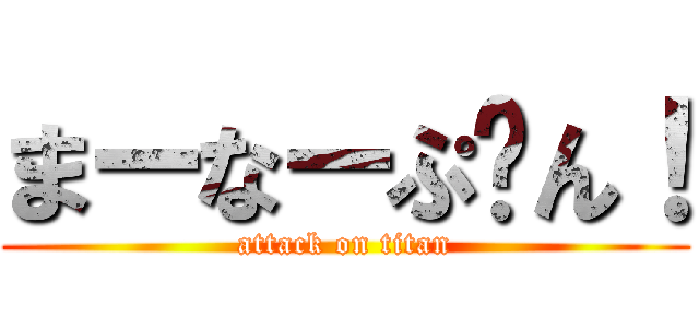 まーなーぷ〜ん！ (attack on titan)