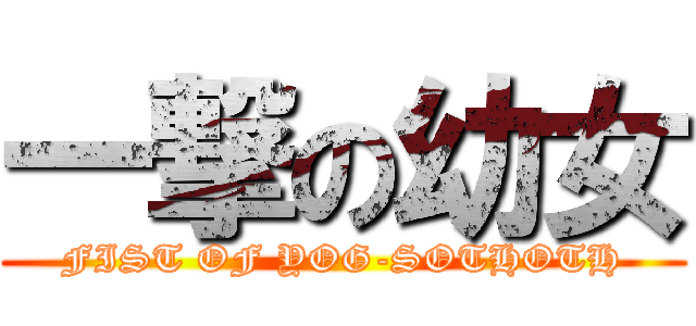 一撃の幼女 (FIST OF YOG-SOTHOTH)
