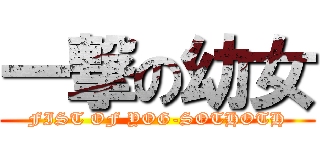 一撃の幼女 (FIST OF YOG-SOTHOTH)