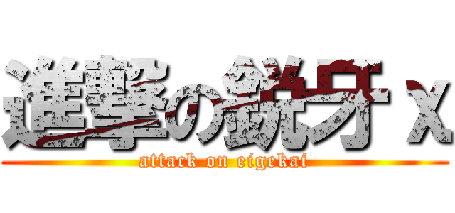 進撃の鋭牙χ (attack on eigekai)