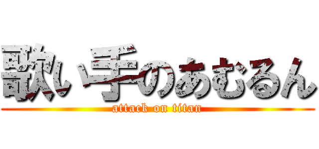 歌い手のあむるん (attack on titan)