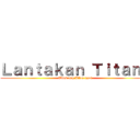 Ｌａｎｔａｋａｎ Ｔｉｔａｎｓ (Ubos ang Itlog nyo!)