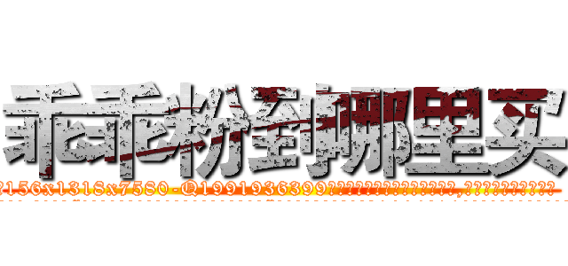 乖乖粉到哪里买 (乖乖粉到哪里买【电.话156x1318x7580-Q1991936399鑫宏药业】我们做的是长期生意,靠的是老客户长期支持
参考消息网2月20日报道 韩媒称，“剩女多、离婚率高的城市，房价一定会上涨。”这是中国经济学家金岩石2016年12月参加在上海举行的房地产相关论坛时说的话。
)