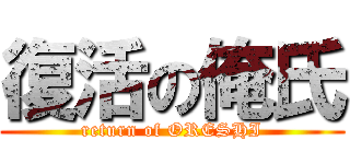 復活の俺氏 (return of ORESHI)