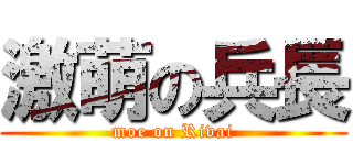 激萌の兵長 (moe on Rivai)