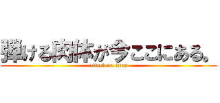 弾ける肉体が今ここにある。 (attack on titan)