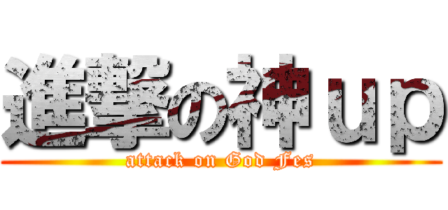 進撃の神ｕｐ (attack on God Fes)