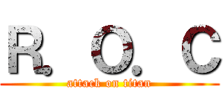 Ｒ．Ｏ．Ｃ (attack on titan)