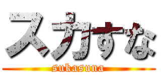 スカすな (sukasuna)