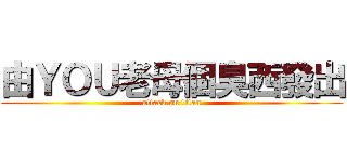 由ＹＯＵ老母個臭西發出 (attack on titan)