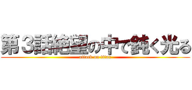 第３話絶望の中で鈍く光る (attack on titan)