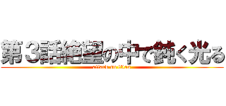第３話絶望の中で鈍く光る (attack on titan)