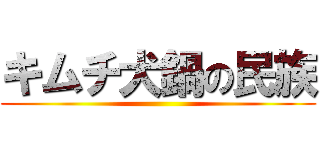 キムチ犬鍋の民族 ()