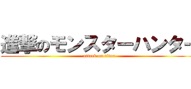 進撃のモンスターハンター (attack on titan)